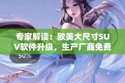 专家解读：欧美大尺寸SUV软件升级，生产厂商免费为车主提供服务