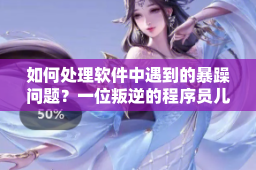 如何处理软件中遇到的暴躁问题？一位叛逆的程序员儿子给出解决方案。