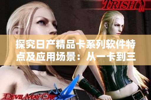 探究日产精品卡系列软件特点及应用场景：从一卡到三卡，一网打尽