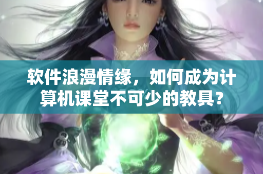 软件浪漫情缘，如何成为计算机课堂不可少的教具？