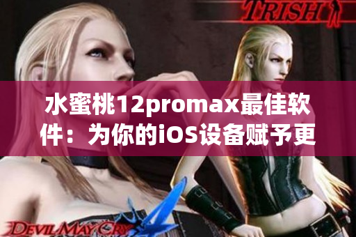 水蜜桃12promax最佳软件：为你的iOS设备赋予更多功能