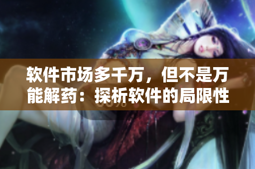 软件市场多千万，但不是万能解药：探析软件的局限性