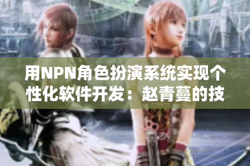 用NPN角色扮演系统实现个性化软件开发：赵青蔓的技巧分享