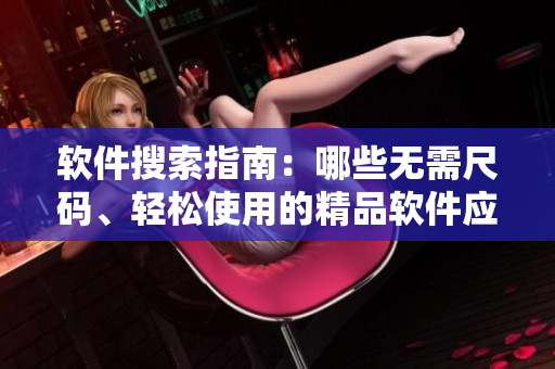 软件搜索指南：哪些无需尺码、轻松使用的精品软件应该了解？