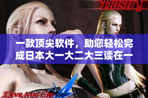 一款顶尖软件，助您轻松完成日本大一大二大三读在一起的经验