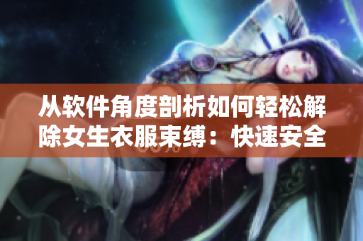 从软件角度剖析如何轻松解除女生衣服束缚：快速安全的衣服解除工具