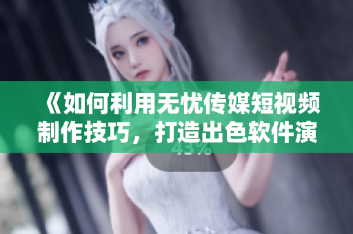 《如何利用无忧传媒短视频制作技巧，打造出色软件演示视频》