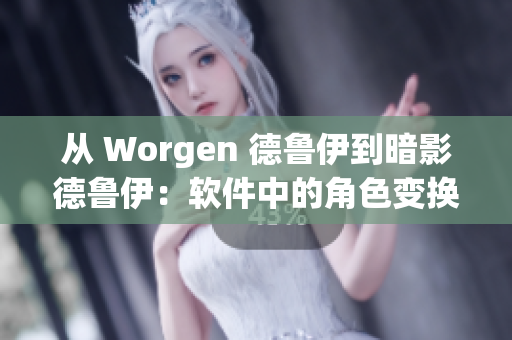 从 Worgen 德鲁伊到暗影德鲁伊：软件中的角色变换