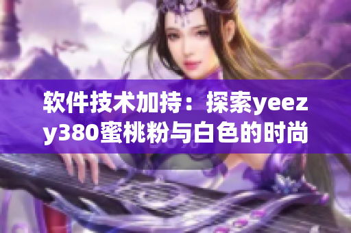 软件技术加持：探索yeezy380蜜桃粉与白色的时尚奥秘