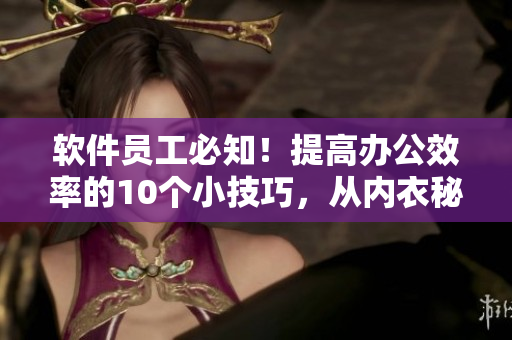 软件员工必知！提高办公效率的10个小技巧，从内衣秘书到办公室
