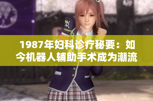 1987年妇科诊疗秘要：如今机器人辅助手术成为潮流
