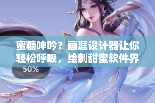 蜜糖呻吟？画涯设计器让你轻松呼吸，绘制甜蜜软件界面！