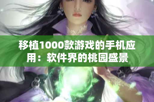 移植1000款游戏的手机应用：软件界的桃园盛景