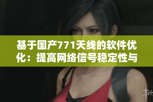 基于国产771天线的软件优化：提高网络信号稳定性与速度