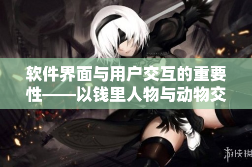 软件界面与用户交互的重要性——以钱里人物与动物交互为例