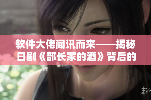 软件大佬闻讯而来——揭秘日剧《部长家的酒》背后的触控科技！