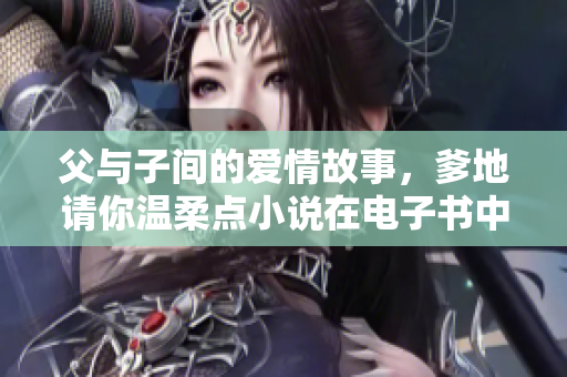 父与子间的爱情故事，爹地请你温柔点小说在电子书中免费阅读