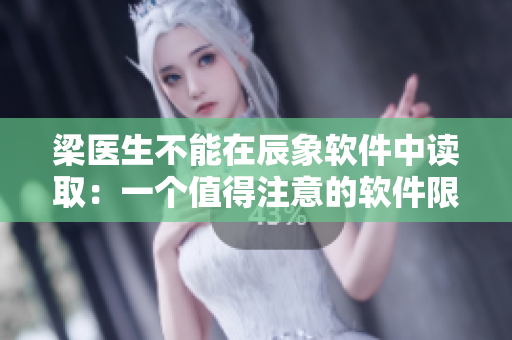 梁医生不能在辰象软件中读取：一个值得注意的软件限制