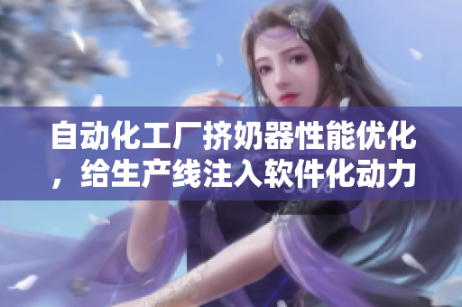 自动化工厂挤奶器性能优化，给生产线注入软件化动力！
