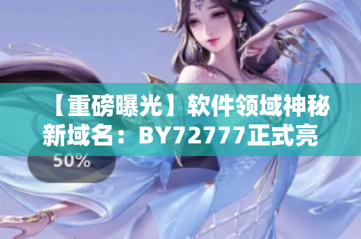 【重磅曝光】软件领域神秘新域名：BY72777正式亮相！