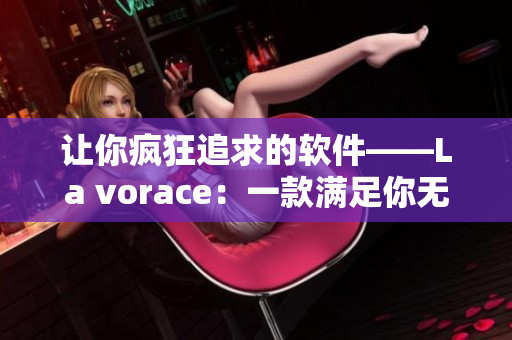 让你疯狂追求的软件——La vorace：一款满足你无尽需求的工具