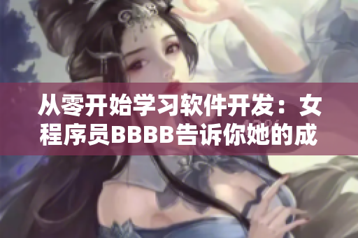从零开始学习软件开发：女程序员BBBB告诉你她的成长历程