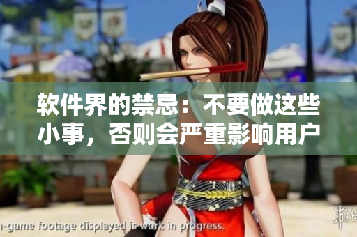 软件界的禁忌：不要做这些小事，否则会严重影响用户体验