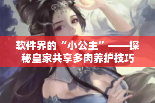 软件界的“小公主”——探秘皇家共享多肉养护技巧