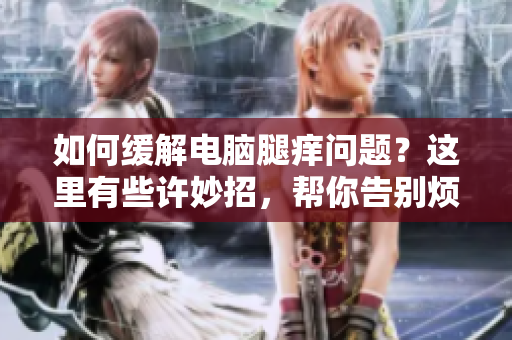 如何缓解电脑腿痒问题？这里有些许妙招，帮你告别烦恼！