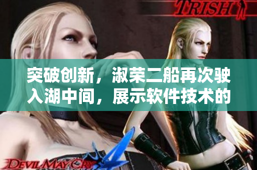 突破创新，淑荣二船再次驶入湖中间，展示软件技术的卓越实力
