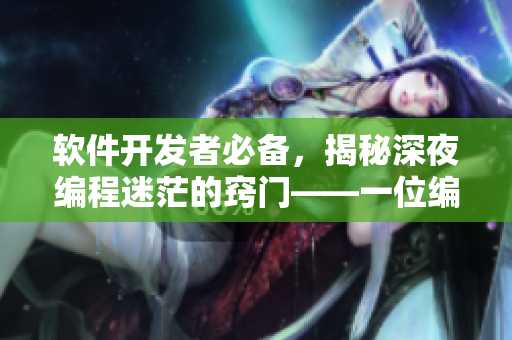 软件开发者必备，揭秘深夜编程迷茫的窍门——一位编辑的心得体会
