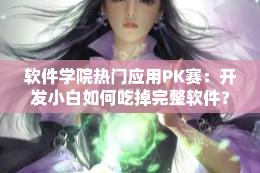 软件学院热门应用PK赛：开发小白如何吃掉完整软件？