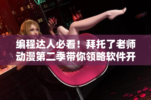编程达人必看！拜托了老师动漫第二季带你领略软件开发的奇妙世界