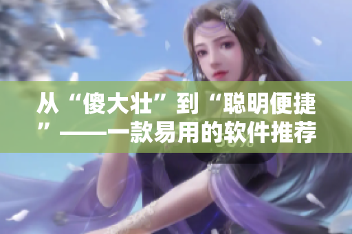 从“傻大壮”到“聪明便捷”——一款易用的软件推荐
