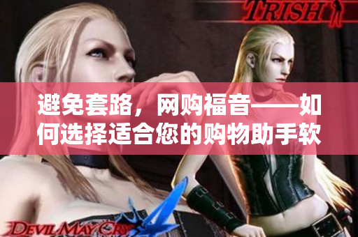 避免套路，网购福音——如何选择适合您的购物助手软件？