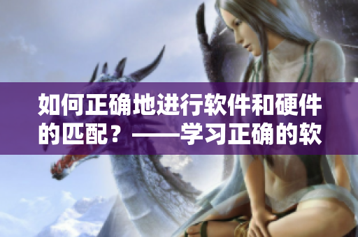 如何正确地进行软件和硬件的匹配？——学习正确的软硬件配置方法