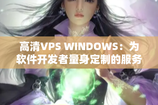 高清VPS WINDOWS：为软件开发者量身定制的服务器选择