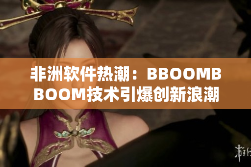 非洲软件热潮：BBOOMBBOOM技术引爆创新浪潮