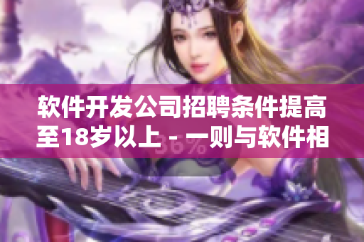 软件开发公司招聘条件提高至18岁以上 - 一则与软件相关的新闻