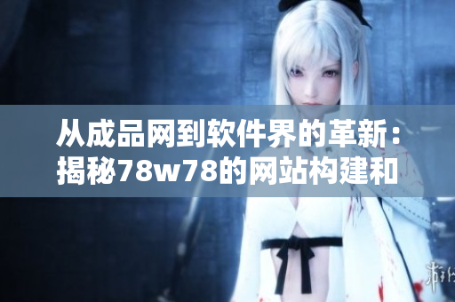 从成品网到软件界的革新：揭秘78w78的网站构建和应用