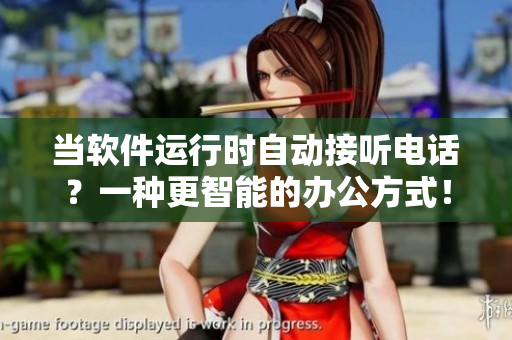 当软件运行时自动接听电话？一种更智能的办公方式！
