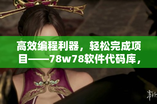 高效编程利器，轻松完成项目——78w78软件代码库，详细使用教程!