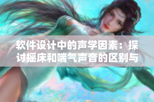 软件设计中的声学因素：探讨摇床和喘气声音的区别与应用