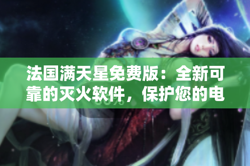 法国满天星免费版：全新可靠的灭火软件，保护您的电脑安全！