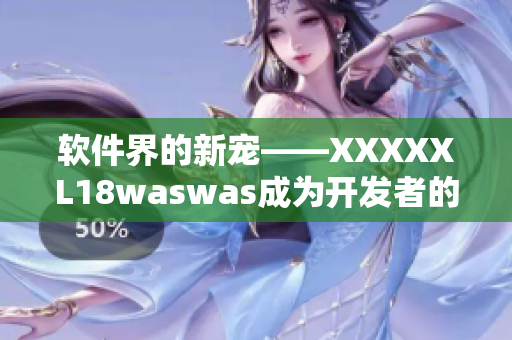软件界的新宠——XXXXXL18waswas成为开发者的必备工具！