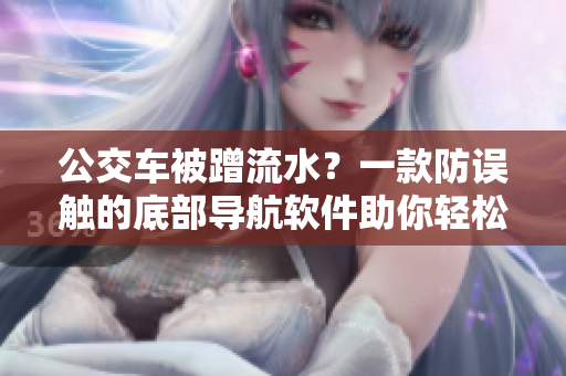 公交车被蹭流水？一款防误触的底部导航软件助你轻松下车