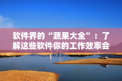 软件界的“蔬果大全”：了解这些软件你的工作效率会大大提高！