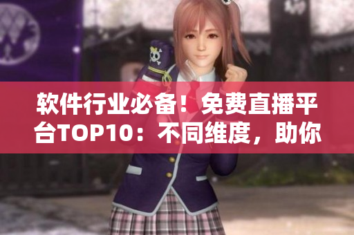 软件行业必备！免费直播平台TOP10：不同维度，助你选择最佳方案