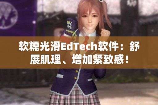 软糯光滑EdTech软件：舒展肌理、增加紧致感！