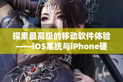 探索最高级的移动软件体验——iOS系统与iPhone硬件的完美结合